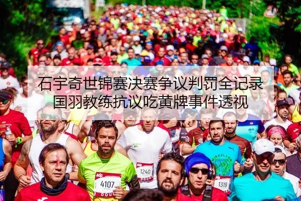 石宇奇世锦赛决赛争议判罚全记录 国羽教练抗议吃黄牌事件透视