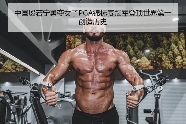 中国殷若宁勇夺女子PGA锦标赛冠军登顶世界第一创造历史